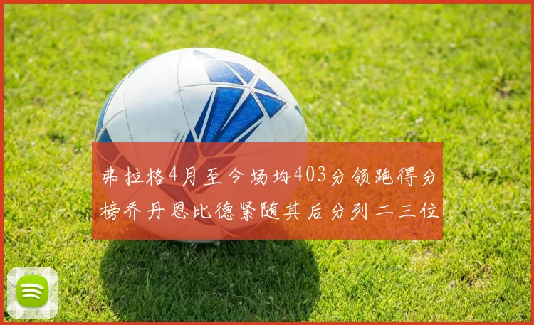 弗拉格4月至今场均403分领跑得分榜乔丹恩比德紧随其后分列二三位