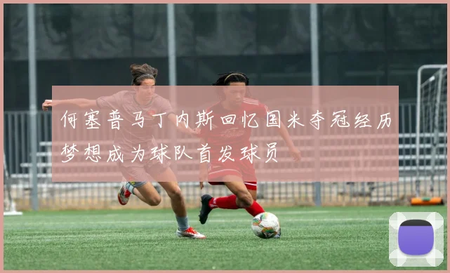 何塞普马丁内斯回忆国米夺冠经历梦想成为球队首发球员