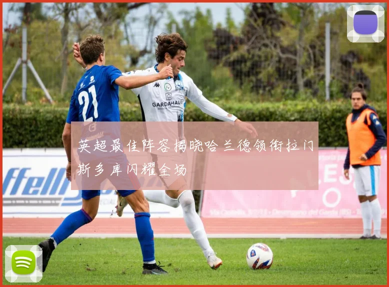 英超最佳阵容揭晓哈兰德领衔拉门斯多库闪耀全场