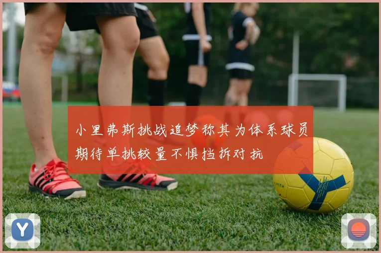 小里弗斯挑战追梦称其为体系球员期待单挑较量不惧挡拆对抗