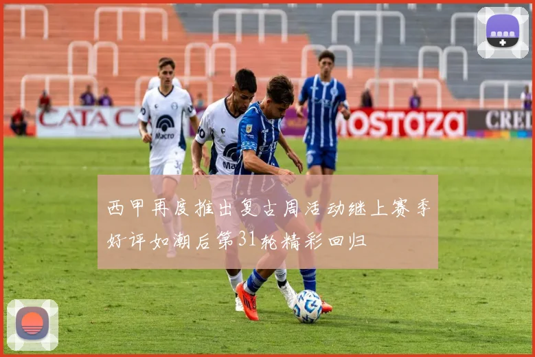 西甲再度推出复古周活动继上赛季好评如潮后第31轮精彩回归