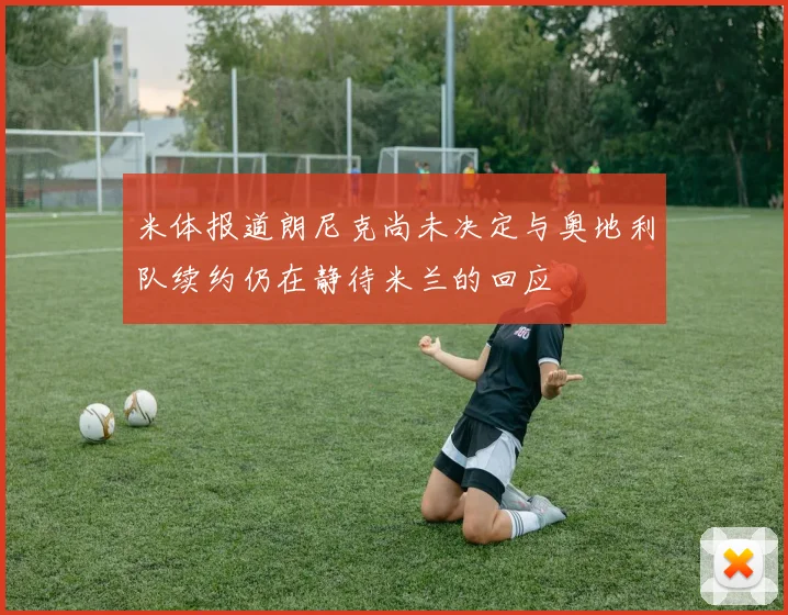米体报道朗尼克尚未决定与奥地利队续约仍在静待米兰的回应