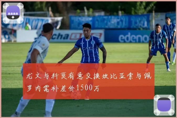 尤文与科莫有意交换坎比亚索与佩罗内需补差价1500万