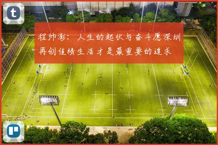 程帅澎：人生的起伏与奋斗愿深圳再创佳绩生活才是最重要的追求