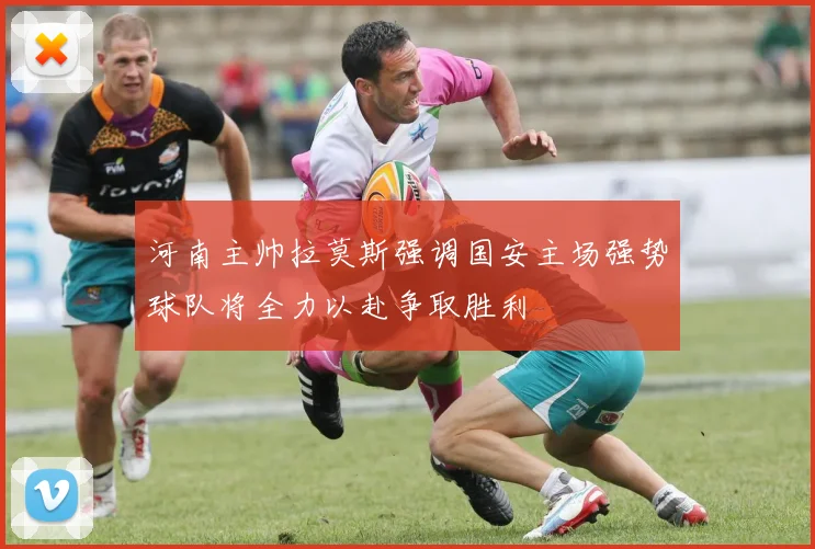 河南主帅拉莫斯强调国安主场强势球队将全力以赴争取胜利