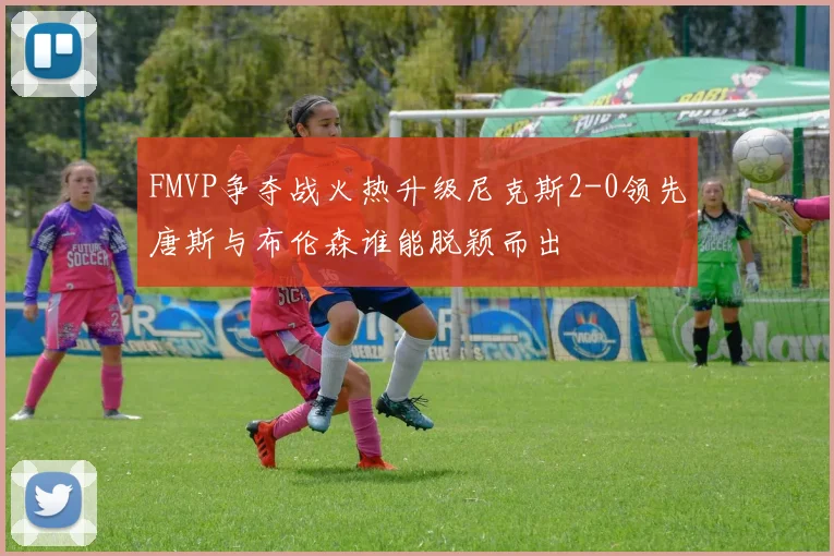 FMVP争夺战火热升级尼克斯2-0领先唐斯与布伦森谁能脱颖而出