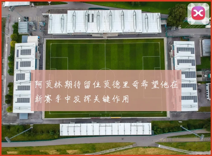 阿莫林期待留住莫德里奇希望他在新赛季中发挥关键作用